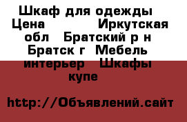 Шкаф для одежды › Цена ­ 6 000 - Иркутская обл., Братский р-н, Братск г. Мебель, интерьер » Шкафы, купе   